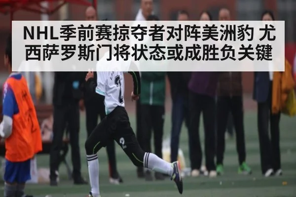 NHL季前赛掠夺者对阵美洲豹 尤西萨罗斯门将状态或成胜负关键