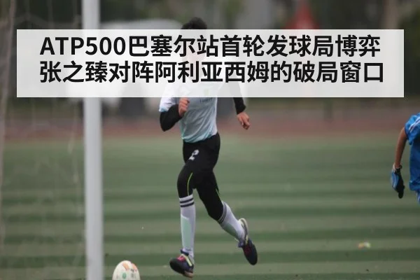 ATP500巴塞尔站首轮发球局博弈 张之臻对阵阿利亚西姆的破局窗口